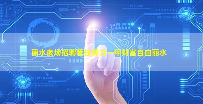 丽水夜场招聘管住努力一年财富自由丽水